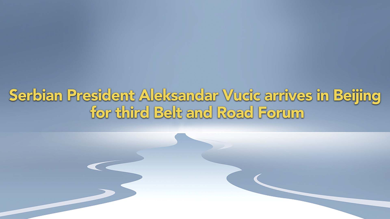 Serbian President Vucic Arrives in Beijing for Belt and Road Forum Serbian_President_Vucic_Arrives_in_Beijing_for_Belt_and_Road_Forum video poster